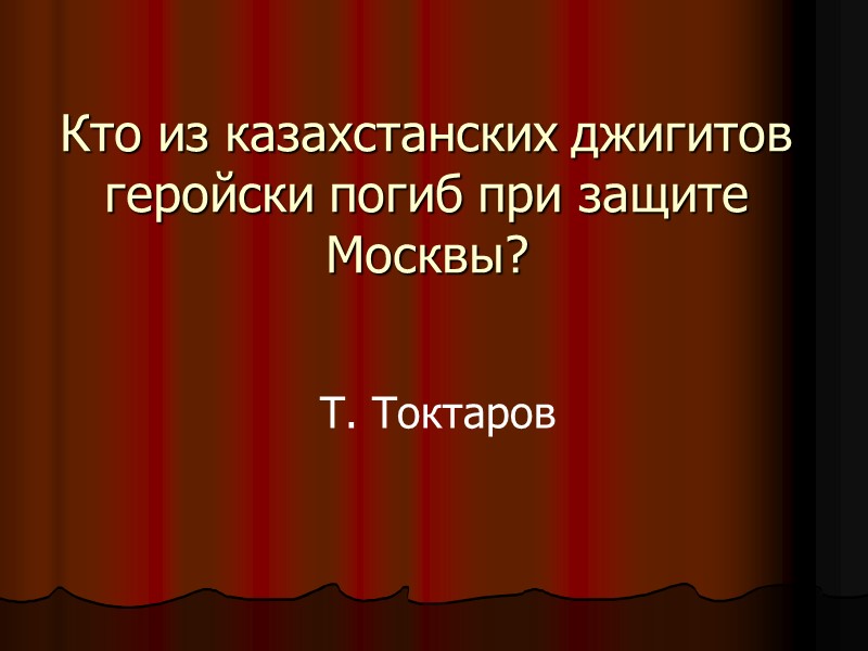 Кто из казахстанских джигитов геройски погиб при защите Москвы? Т. Токтаров
